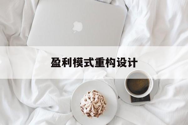 盈利模式重构设计(盈利模式重构设计方案)六安市