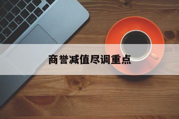 商誉减值尽调重点(商誉减值的上市公司)六安市