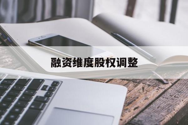 融资维度股权调整(融资维度股权调整方案)六安市